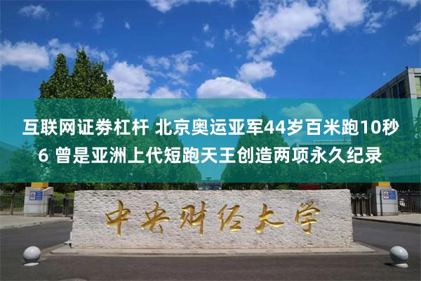 互联网证劵杠杆 北京奥运亚军44岁百米跑10秒6 曾是亚洲上代短跑天王创造两项永久纪录