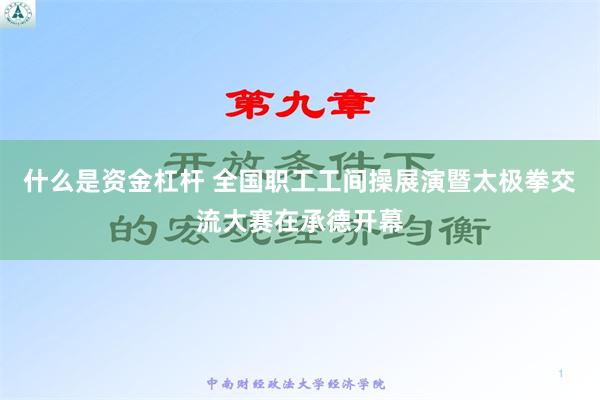 什么是资金杠杆 全国职工工间操展演暨太极拳交流大赛在承德开幕