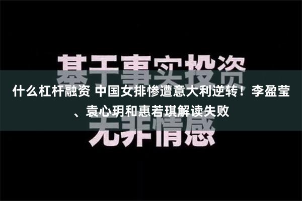 什么杠杆融资 中国女排惨遭意大利逆转！李盈莹、袁心玥和惠若琪解读失败