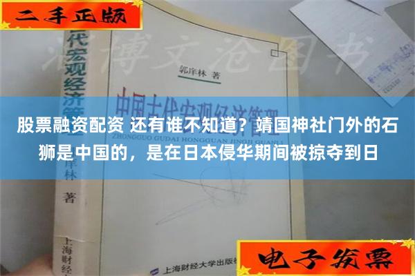 股票融资配资 还有谁不知道？靖国神社门外的石狮是中国的，是在日本侵华期间被掠夺到日