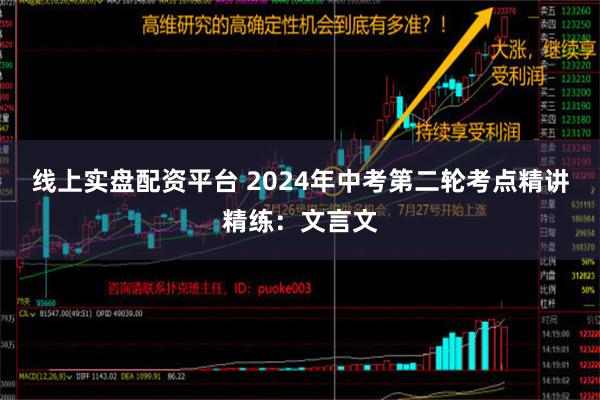 线上实盘配资平台 2024年中考第二轮考点精讲精练：文言文