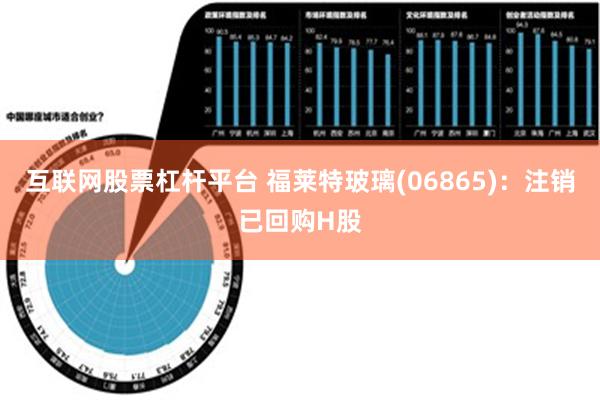 互联网股票杠杆平台 福莱特玻璃(06865)：注销已回购H股