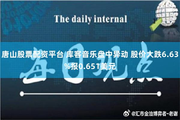 唐山股票配资平台 库客音乐盘中异动 股价大跌6.63%报0.651美元