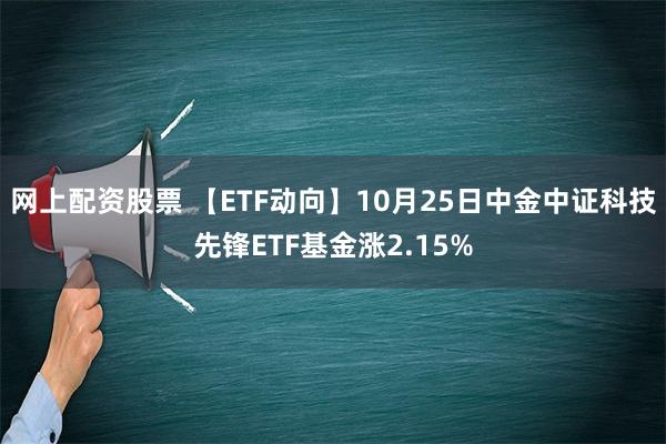 网上配资股票 【ETF动向】10月25日中金中证科技先锋ETF基金涨2.15%