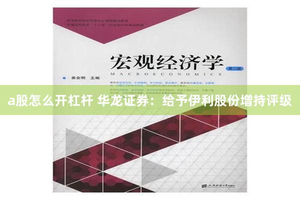 a股怎么开杠杆 华龙证券：给予伊利股份增持评级