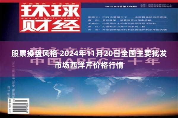 股票操盘风格 2024年11月20日全国主要批发市场西洋芹价格行情