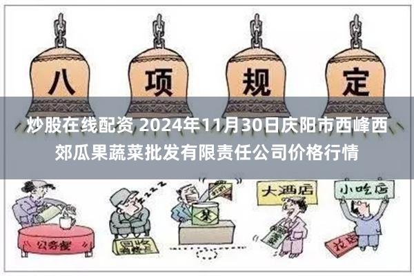 炒股在线配资 2024年11月30日庆阳市西峰西郊瓜果蔬菜批发有限责任公司价格行情