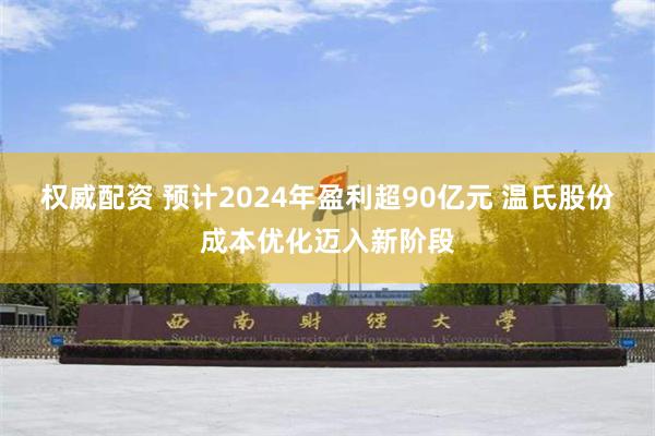 权威配资 预计2024年盈利超90亿元 温氏股份成本优化迈入新阶段