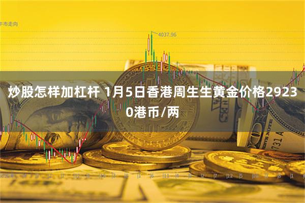 炒股怎样加杠杆 1月5日香港周生生黄金价格29230港币/两