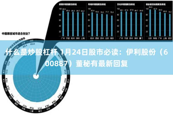 什么是炒股杠杆 1月24日股市必读：伊利股份（600887）董秘有最新回复