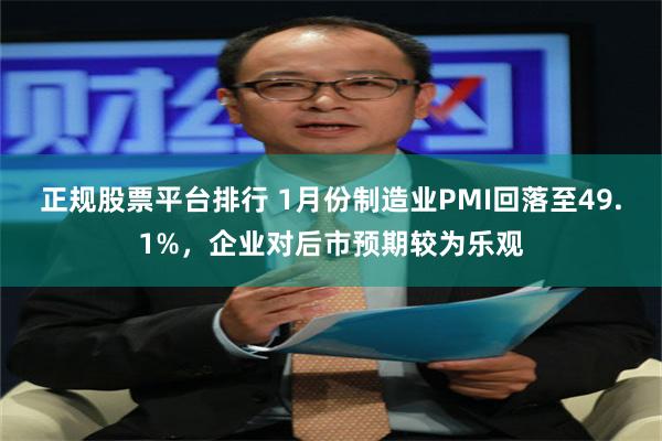 正规股票平台排行 1月份制造业PMI回落至49.1%，企业对后市预期较为乐观