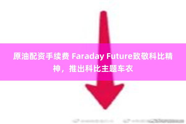 原油配资手续费 Faraday Future致敬科比精神，推出科比主题车衣