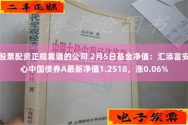 股票配资正规靠谱的公司 2月5日基金净值：汇添富安心中国债券A最新净值1.2518，涨0.06%