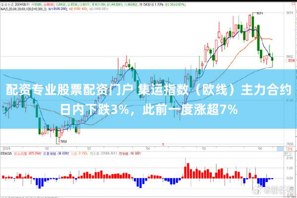 配资专业股票配资门户 集运指数（欧线）主力合约日内下跌3%，此前一度涨超7%